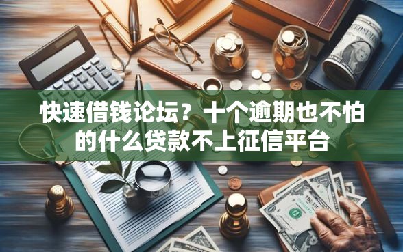快速借钱论坛？十个逾期也不怕的什么贷款不上征信平台