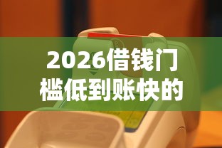 2026借钱门槛低到账快的，差20000元就选这6个平台