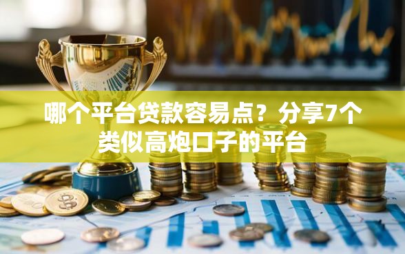 哪个平台贷款容易点？分享7个类似高炮口子的平台