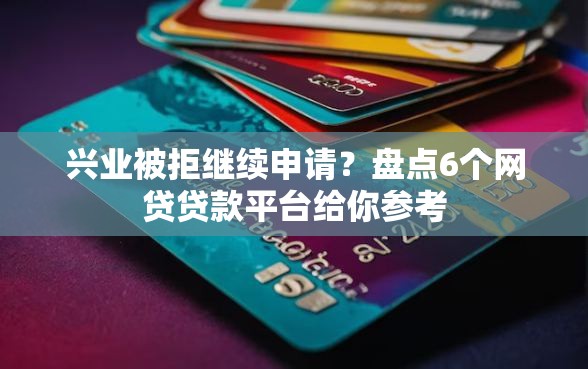 兴业被拒继续申请？盘点6个网贷贷款平台给你参考