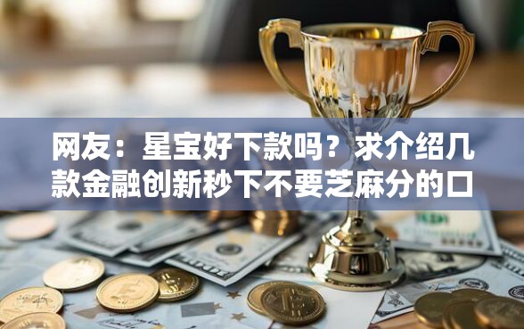 网友：星宝好下款吗？求介绍几款金融创新秒下不要芝麻分的口子