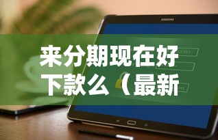 来分期现在好下款么（最新发布！）8个有什么像安逸花这种软件