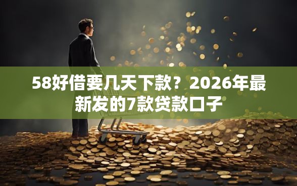 58好借要几天下款？2026年最新发的7款贷款口子