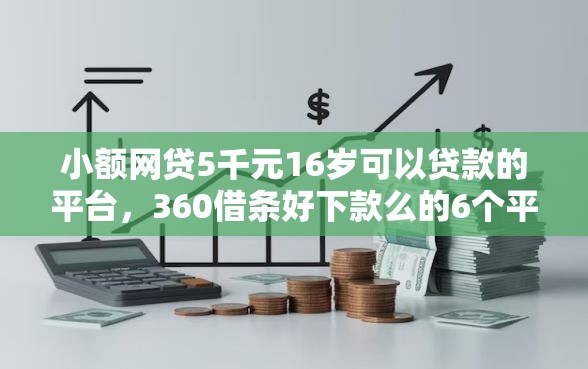 小额网贷5千元16岁可以贷款的平台，360借条好下款么的6个平台介绍