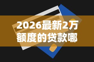 2026最新2万额度的贷款哪个软件好（支持微信），6个2025不查征信能下款的平台无私分享