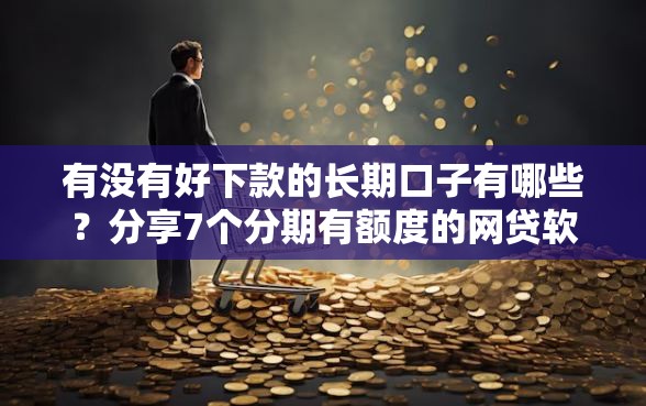 有没有好下款的长期口子有哪些？分享7个分期有额度的网贷软件
