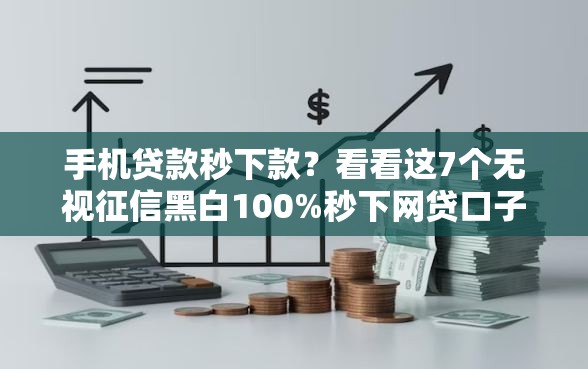 手机贷款秒下款？看看这7个无视征信黑白100%秒下网贷口子怎么样