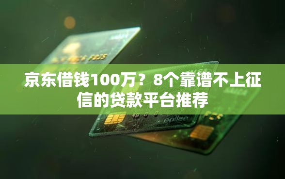 京东借钱100万？8个靠谱不上征信的贷款平台推荐