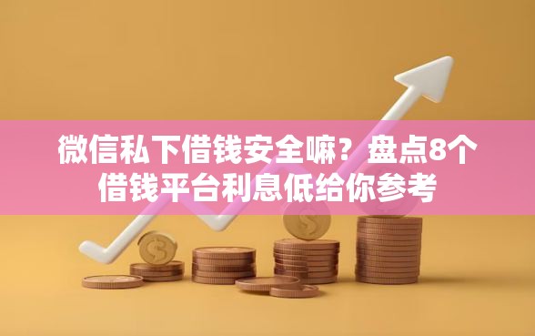 微信私下借钱安全嘛？盘点8个借钱平台利息低给你参考
