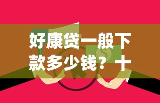 好康贷一般下款多少钱？十个逾期也不怕的征信瑕疵也能借网贷轻松下款的app