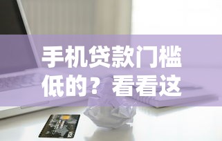 手机贷款门槛低的？看看这5个借款平台好借钱怎么样