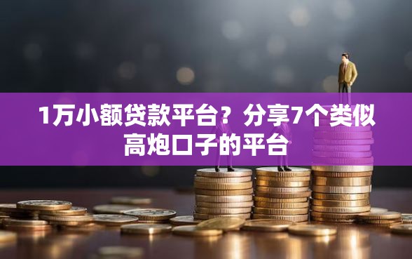 1万小额贷款平台？分享7个类似高炮口子的平台