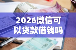2026微信可以贷款借钱吗，差8千元就选这7个平台