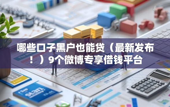 哪些口子黑户也能贷（最新发布！）9个微博专享借钱平台