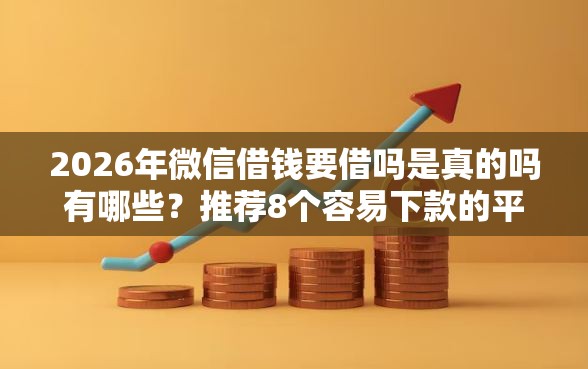 2026年微信借钱要借吗是真的吗有哪些？推荐8个容易下款的平台