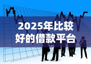 2025年比较好的借款平台的话，可以看看这5个网贷还平台放款