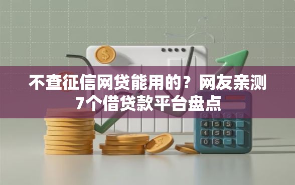 不查征信网贷能用的？网友亲测7个借贷款平台盘点