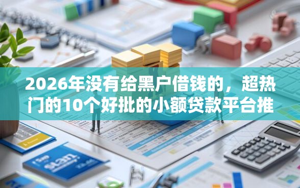 2026年没有给黑户借钱的，超热门的10个好批的小额贷款平台推荐