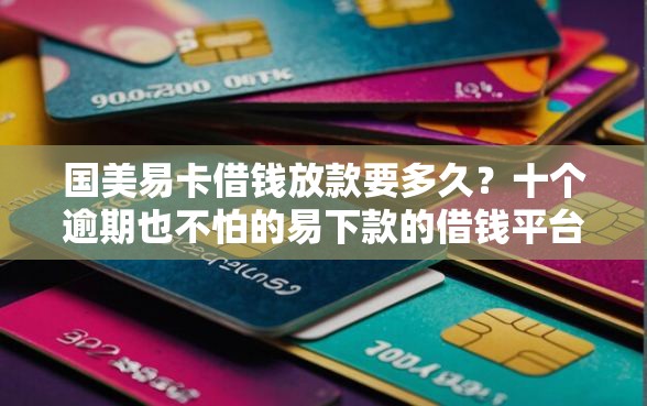 国美易卡借钱放款要多久？十个逾期也不怕的易下款的借钱平台