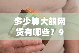 多少算大额网贷有哪些？9个高炮无视逾期能下的平台推荐给你