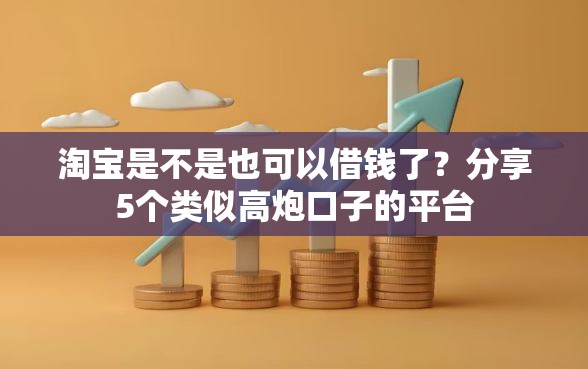 淘宝是不是也可以借钱了？分享5个类似高炮口子的平台