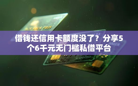 借钱还信用卡额度没了？分享5个6千元无门槛私借平台