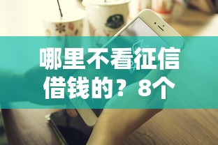哪里不看征信借钱的？8个支持下款到微信的有没有好借钱的平台