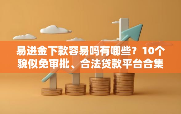 易进金下款容易吗有哪些？10个貌似免审批、合法贷款平台合集