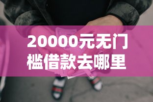 20000元无门槛借款去哪里？手机微信借钱在哪里看这6个平台