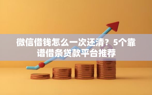 微信借钱怎么一次还清？5个靠谱借条贷款平台推荐