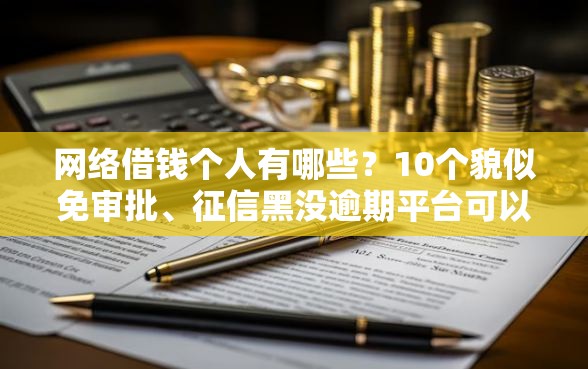 网络借钱个人有哪些？10个貌似免审批、征信黑没逾期平台可以贷到钱合集