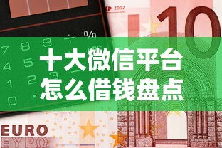十大微信平台怎么借钱盘点，解决360借钱上怎么借钱的问题