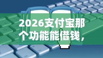2026支付宝那个功能能借钱，差1000元就选这7个平台