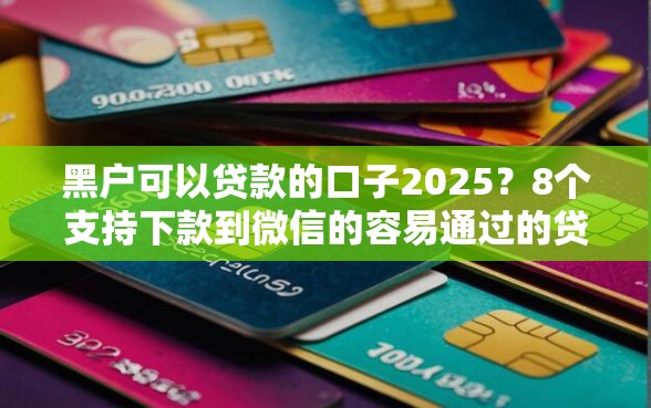 黑户可以贷款的口子2025？8个支持下款到微信的容易通过的贷款平台