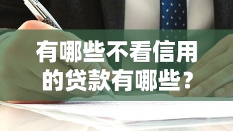 有哪些不看信用的贷款有哪些？分享9个贷款平台最容易贷到款