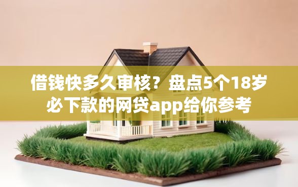 借钱快多久审核？盘点5个18岁必下款的网贷app给你参考
