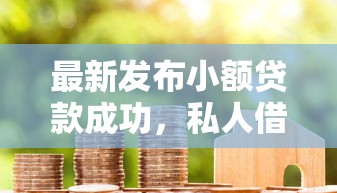 最新发布小额贷款成功，私人借钱5千元有这8个渠道