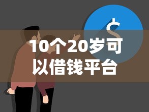 10个20岁可以借钱平台不查征信的平台推荐，专为攻克14天必下款的口子难题