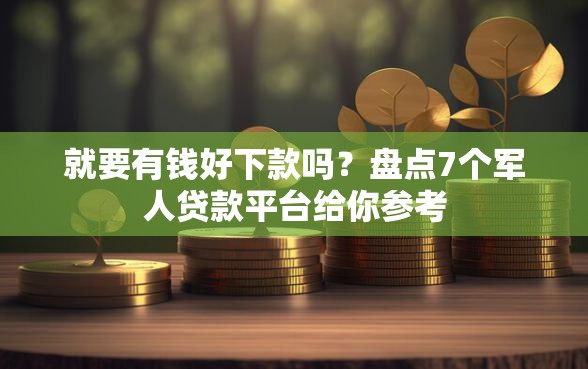 就要有钱好下款吗？盘点7个军人贷款平台给你参考