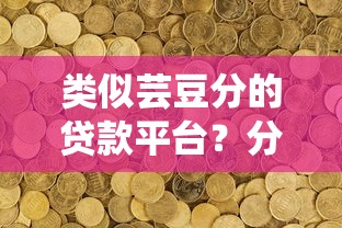 类似芸豆分的贷款平台？分享7个类似高炮口子的平台