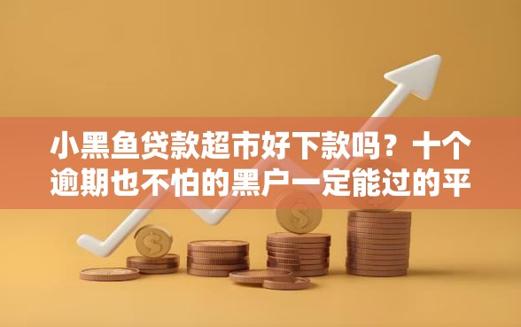 小黑鱼贷款超市好下款吗？十个逾期也不怕的黑户一定能过的平台