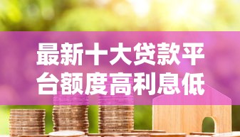最新十大贷款平台额度高利息低，专治为啥白户做网贷不通过