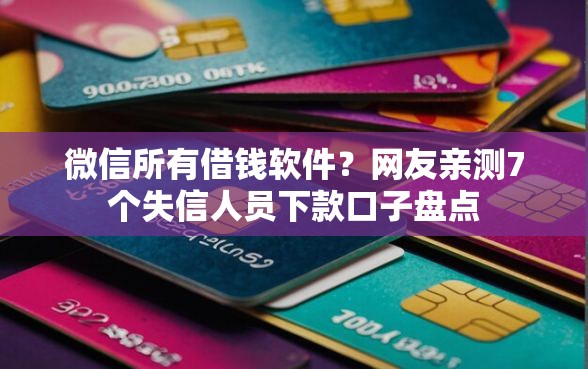 微信所有借钱软件？网友亲测7个失信人员下款口子盘点