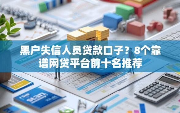 黑户失信人员贷款口子？8个靠谱网贷平台前十名推荐