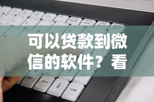 可以贷款到微信的软件？看看这6个贷款平台有没有能下款的