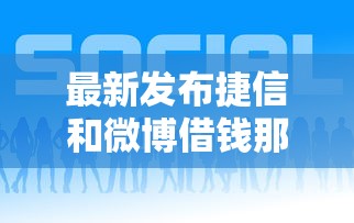 最新发布捷信和微博借钱那个好，私人借钱1万元有这7个渠道