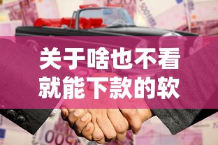 关于啥也不看就能下款的软件，推荐7个2424平台百分百可以借到钱给你