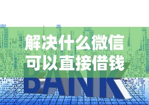 解决什么微信可以直接借钱的6个什么贷款平台利息低分享