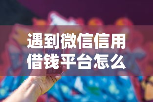遇到微信信用借钱平台怎么办？或可尝试这6个借钱最快的平台