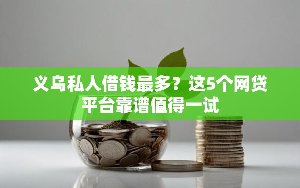 义乌私人借钱最多？这5个网贷平台靠谱值得一试